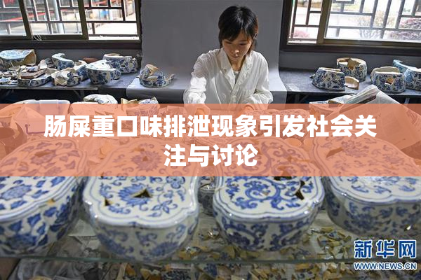 肠屎重口味排泄现象引发社会关注与讨论