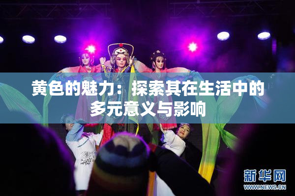 黄色的魅力：探索其在生活中的多元意义与影响