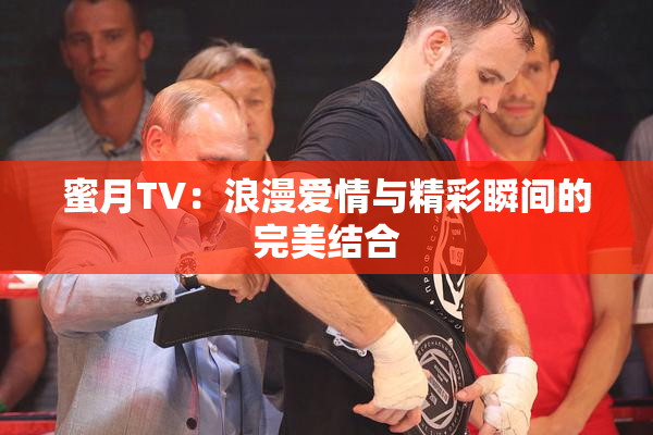 蜜月TV：浪漫爱情与精彩瞬间的完美结合