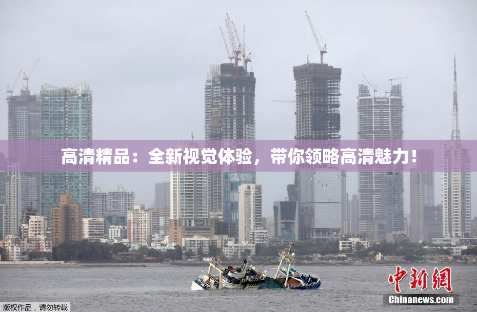 高清精品：全新视觉体验，带你领略高清魅力！