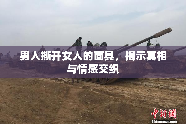 男人撕开女人的面具，揭示真相与情感交织