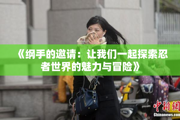 《纲手的邀请：让我们一起探索忍者世界的魅力与冒险》