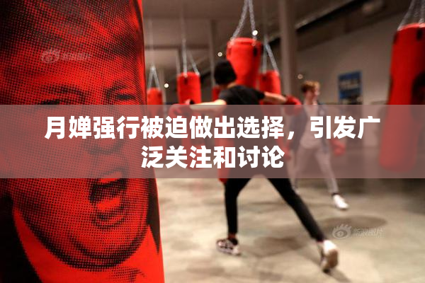 月婵强行被迫做出选择，引发广泛关注和讨论