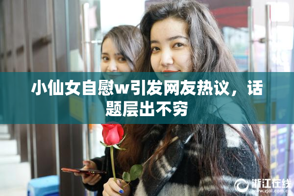小仙女自慰w引发网友热议，话题层出不穷