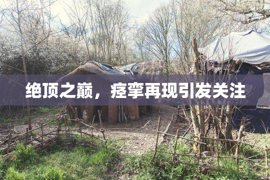 绝顶之巅，痉挛再现引发关注