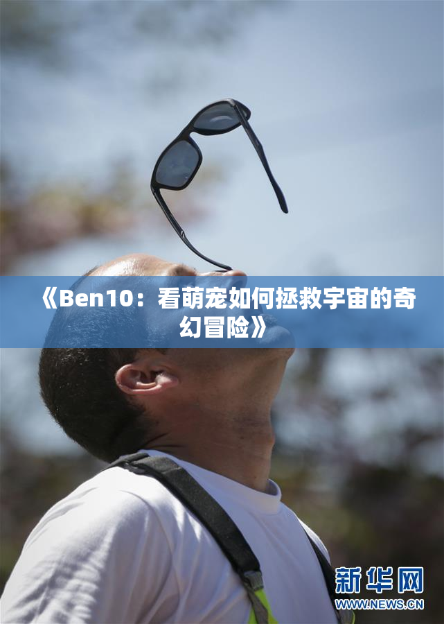 《Ben10：看萌宠如何拯救宇宙的奇幻冒险》
