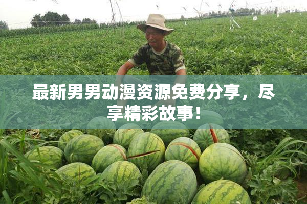 最新男男动漫资源免费分享，尽享精彩故事！