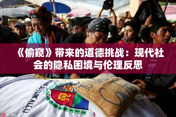 《偷窥》带来的道德挑战：现代社会的隐私困境与伦理反思