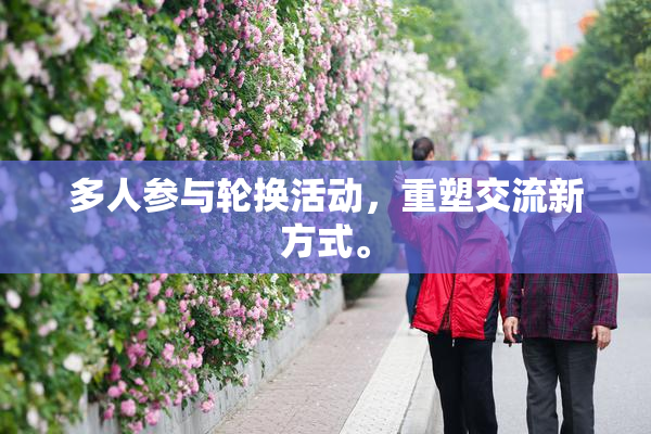 多人参与轮换活动，重塑交流新方式。