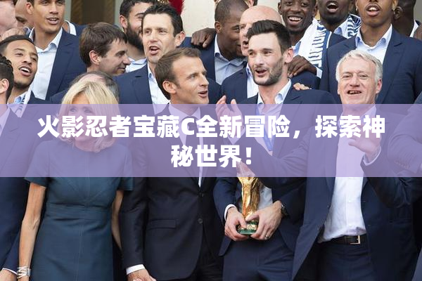 火影忍者宝藏C全新冒险，探索神秘世界！