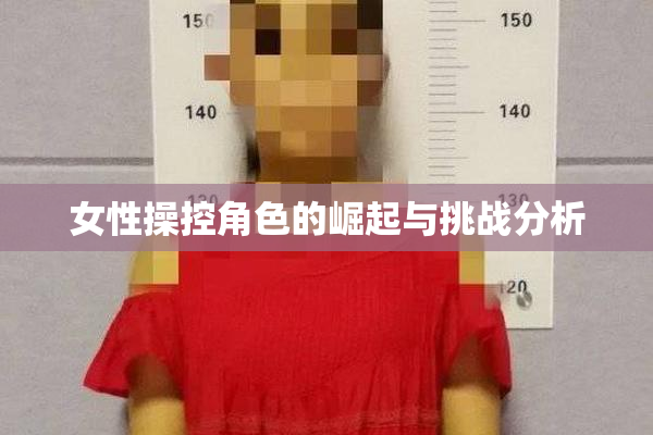 女性操控角色的崛起与挑战分析