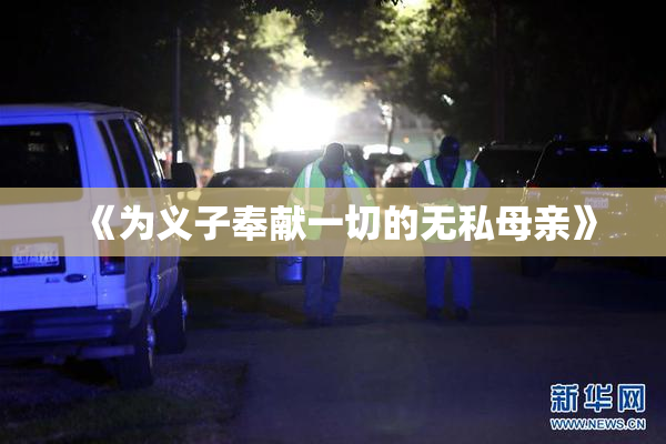 《为义子奉献一切的无私母亲》