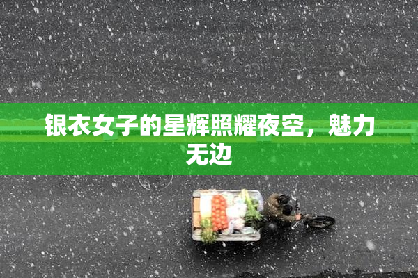 银衣女子的星辉照耀夜空，魅力无边