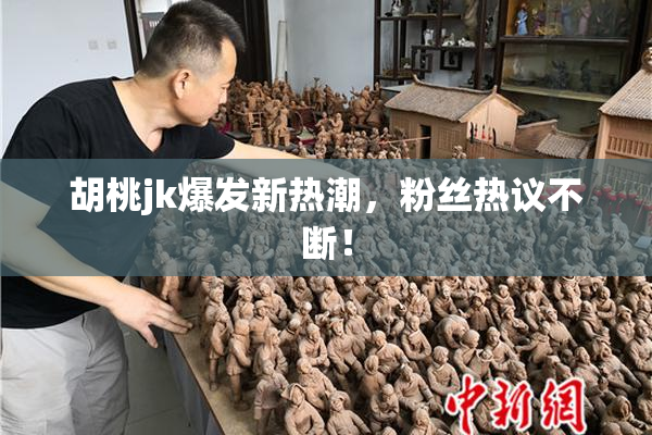胡桃jk爆发新热潮，粉丝热议不断！