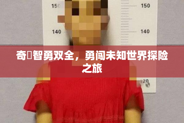 奇犽智勇双全，勇闯未知世界探险之旅