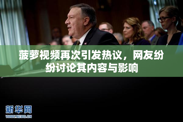 菠萝视频再次引发热议，网友纷纷讨论其内容与影响