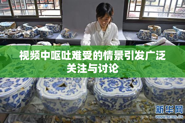 视频中呕吐难受的情景引发广泛关注与讨论