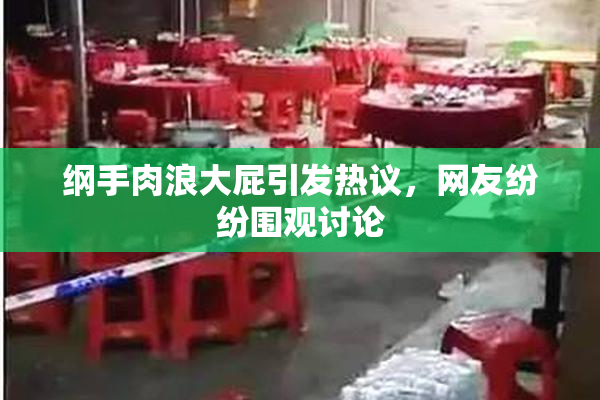 纲手肉浪大屁引发热议，网友纷纷围观讨论