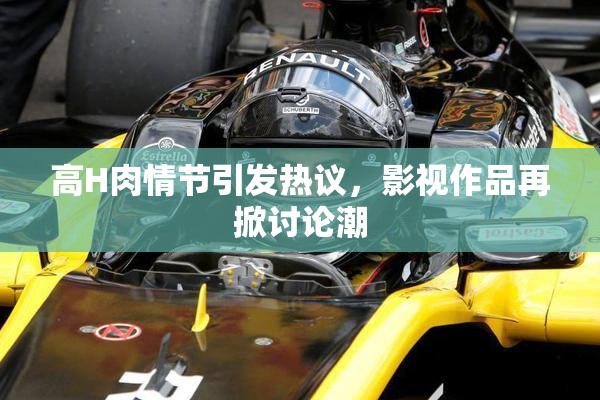 高H肉情节引发热议，影视作品再掀讨论潮