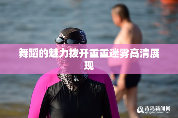 舞蹈的魅力拨开重重迷雾高清展现
