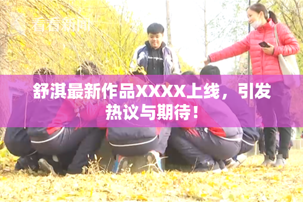 舒淇最新作品XXXX上线，引发热议与期待！