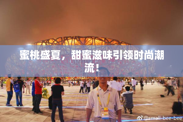 蜜桃盛夏，甜蜜滋味引领时尚潮流！