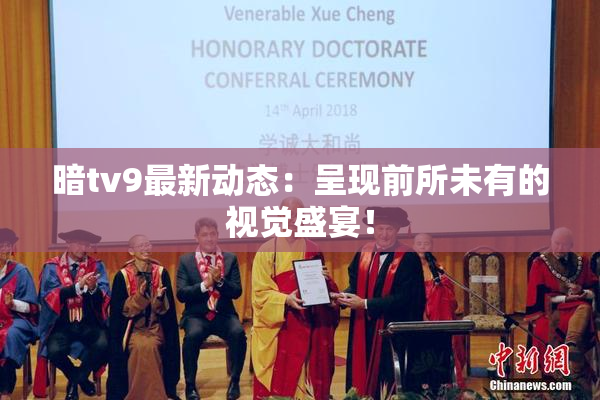 暗tv9最新动态：呈现前所未有的视觉盛宴！