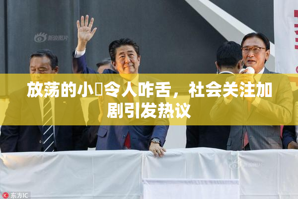 放荡的小婬令人咋舌，社会关注加剧引发热议