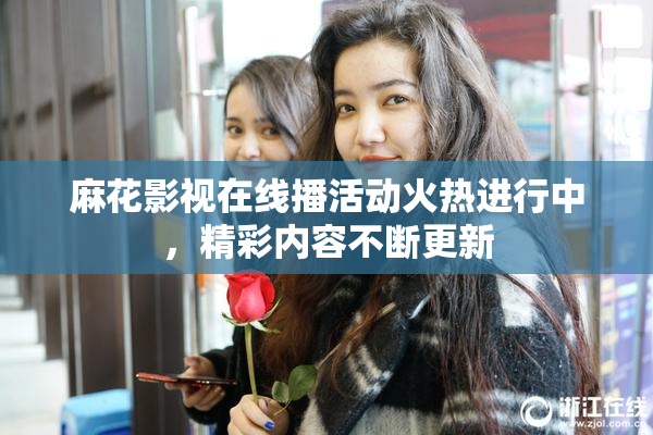 麻花影视在线播活动火热进行中，精彩内容不断更新