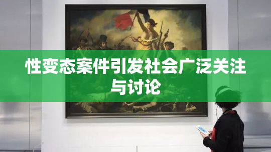 性变态案件引发社会广泛关注与讨论