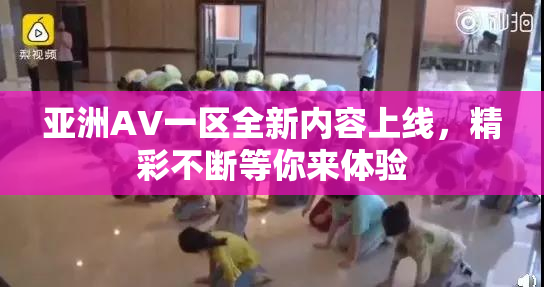 亚洲AV一区全新内容上线，精彩不断等你来体验
