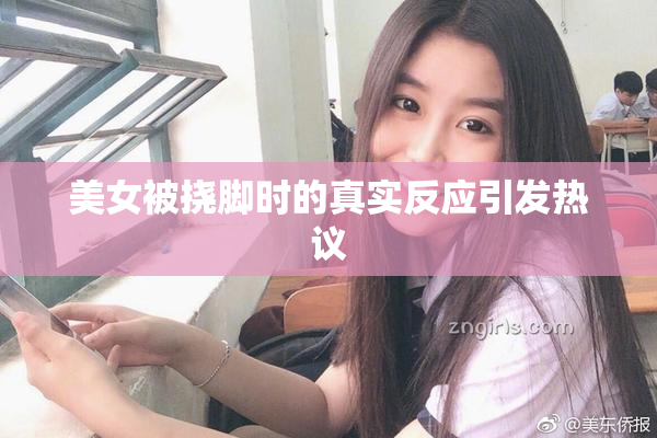美女被挠脚时的真实反应引发热议