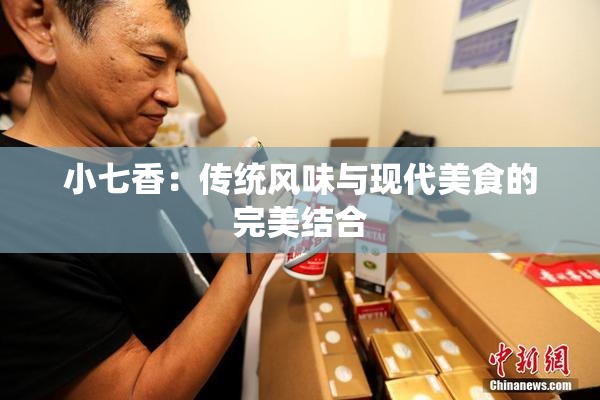 小七香：传统风味与现代美食的完美结合