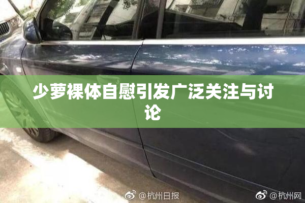 少萝裸体自慰引发广泛关注与讨论