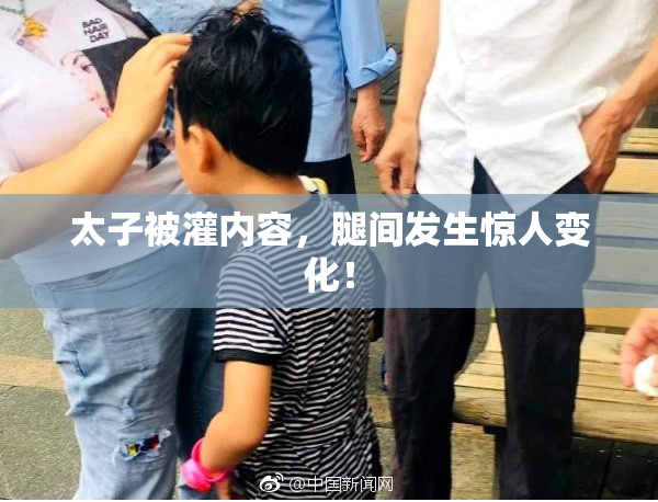 太子被灌内容，腿间发生惊人变化！