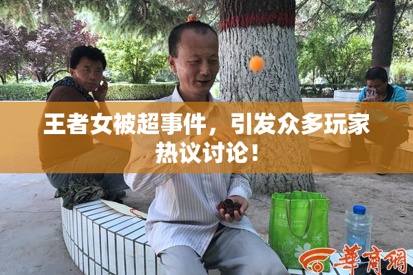 王者女被超事件，引发众多玩家热议讨论！