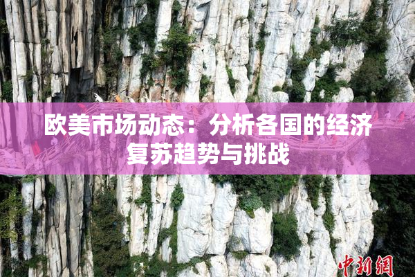 欧美市场动态：分析各国的经济复苏趋势与挑战