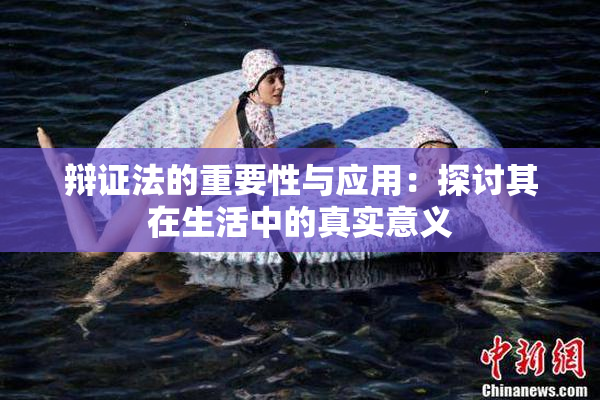 辩证法的重要性与应用：探讨其在生活中的真实意义