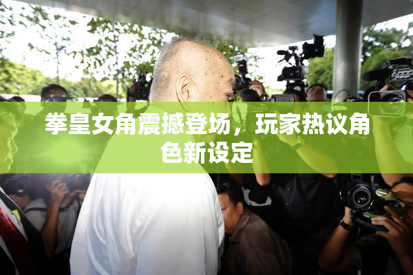 拳皇女角震撼登场，玩家热议角色新设定