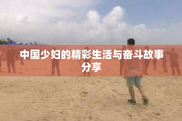 中国少妇的精彩生活与奋斗故事分享