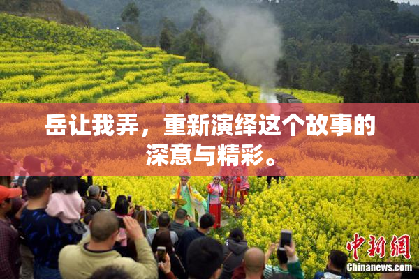 岳让我弄，重新演绎这个故事的深意与精彩。
