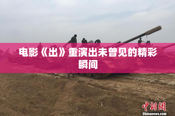 电影《出》重演出未曾见的精彩瞬间