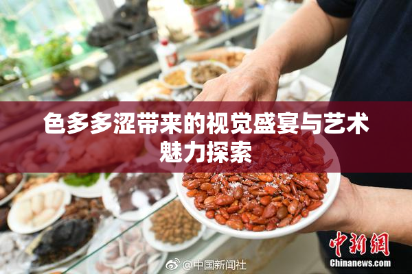 色多多涩带来的视觉盛宴与艺术魅力探索
