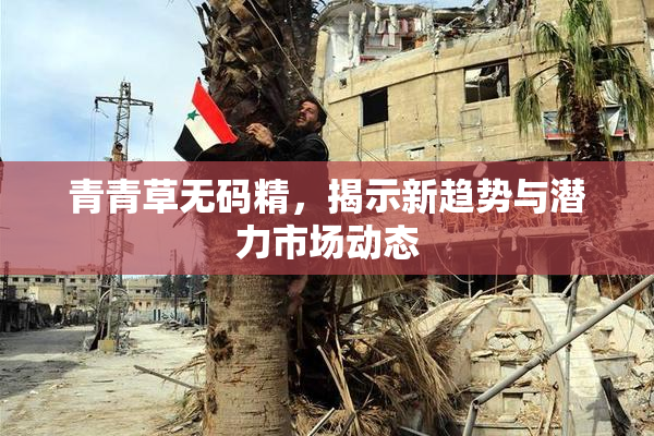 青青草无码精，揭示新趋势与潜力市场动态