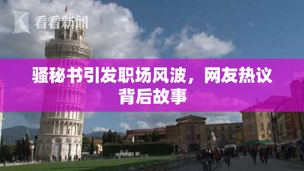 骚秘书引发职场风波，网友热议背后故事