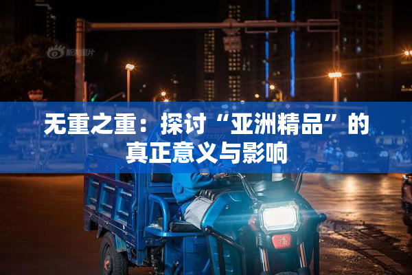 无重之重：探讨“亚洲精品”的真正意义与影响