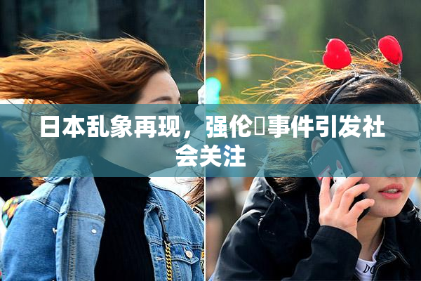 日本乱象再现，强伦乂事件引发社会关注