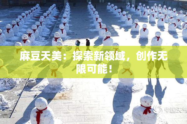 麻豆天美：探索新领域，创作无限可能！