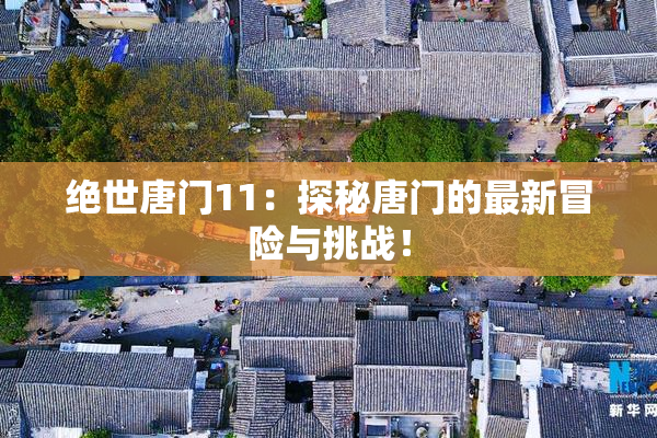 绝世唐门11：探秘唐门的最新冒险与挑战！