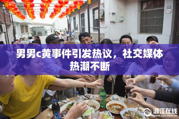 男男c黄事件引发热议，社交媒体热潮不断